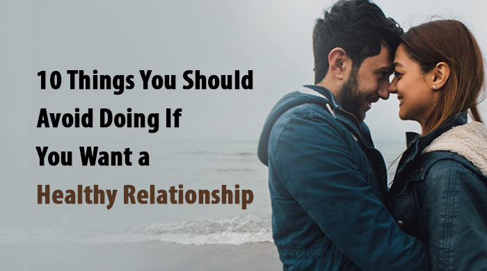 10 Things You Should Avoid Doing If You Want A Healthy Relationship